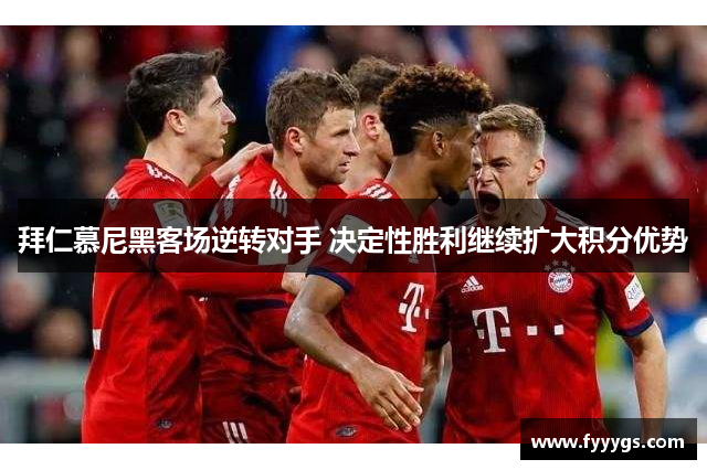 拜仁慕尼黑客场逆转对手 决定性胜利继续扩大积分优势