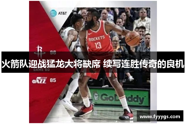 火箭队迎战猛龙大将缺席 续写连胜传奇的良机