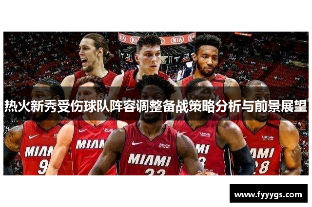 热火新秀受伤球队阵容调整备战策略分析与前景展望
