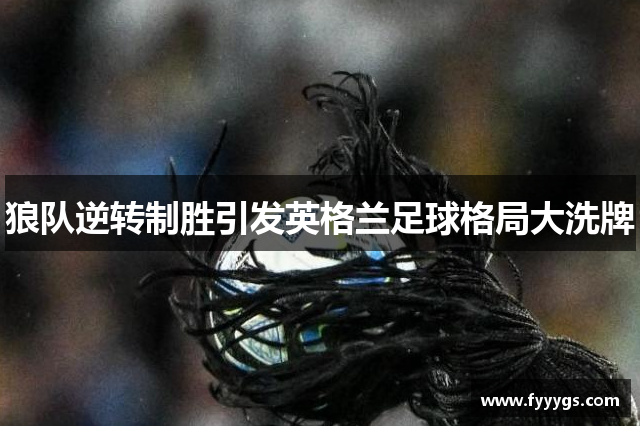 狼队逆转制胜引发英格兰足球格局大洗牌