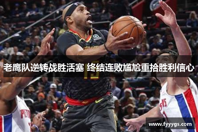 老鹰队逆转战胜活塞 终结连败尴尬重拾胜利信心
