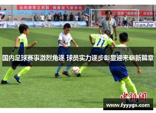 国内足球赛事激烈角逐 球员实力逐步彰显迎来崭新篇章