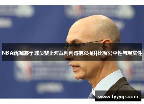 NBA新规施行 球员禁止对裁判判罚抱怨提升比赛公平性与观赏性