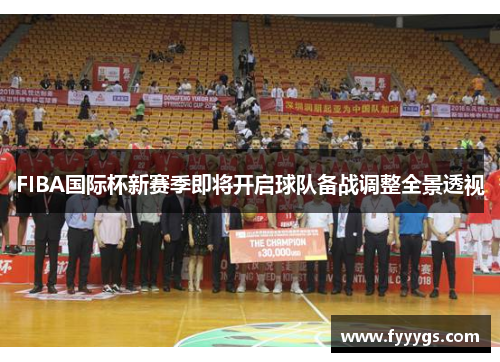 FIBA国际杯新赛季即将开启球队备战调整全景透视