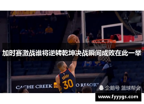 加时赛激战谁将逆转乾坤决战瞬间成败在此一举