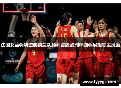 法国女篮强势逆袭荷兰队顺利晋级欧洲杯四强展现霸主风范