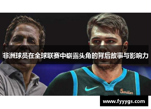 非洲球员在全球联赛中崭露头角的背后故事与影响力