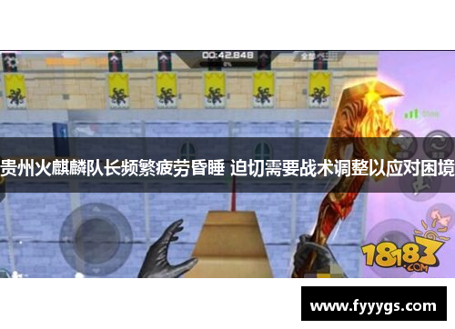 贵州火麒麟队长频繁疲劳昏睡 迫切需要战术调整以应对困境