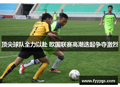 顶尖球队全力以赴 欧国联赛高潮迭起争夺激烈