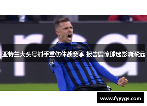 亚特兰大头号射手重伤休战赛季 报告震惊球迷影响深远