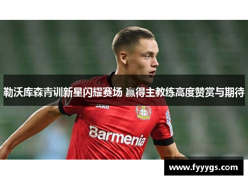勒沃库森青训新星闪耀赛场 赢得主教练高度赞赏与期待