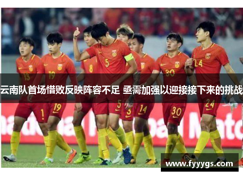 云南队首场惜败反映阵容不足 亟需加强以迎接接下来的挑战