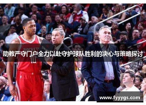 助教严守门户全力以赴守护球队胜利的决心与策略探讨