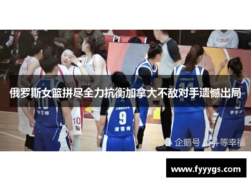 俄罗斯女篮拼尽全力抗衡加拿大不敌对手遗憾出局