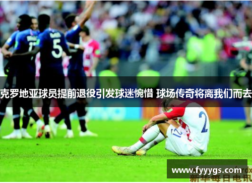 克罗地亚球员提前退役引发球迷惋惜 球场传奇将离我们而去