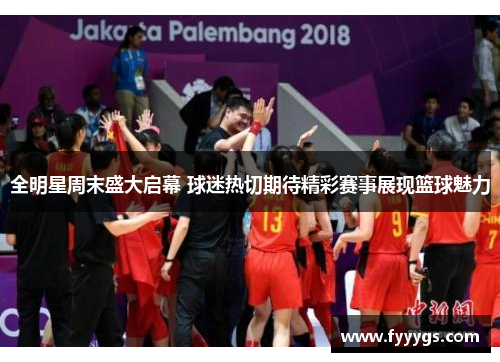 全明星周末盛大启幕 球迷热切期待精彩赛事展现篮球魅力
