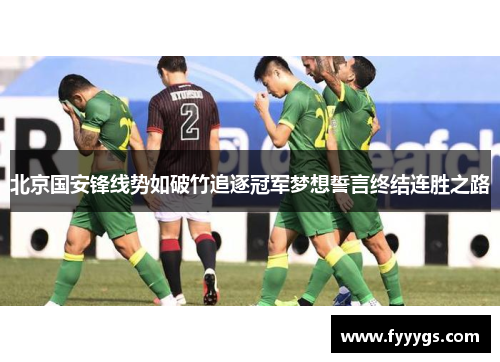 北京国安锋线势如破竹追逐冠军梦想誓言终结连胜之路