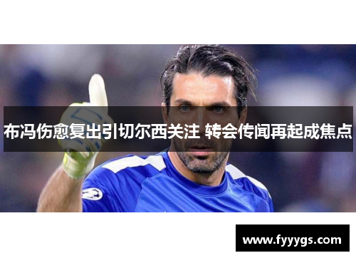 布冯伤愈复出引切尔西关注 转会传闻再起成焦点
