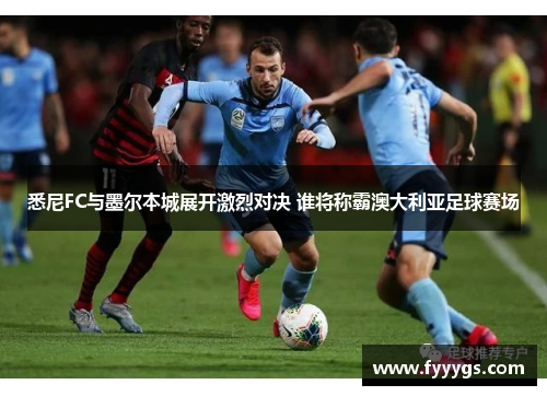 悉尼FC与墨尔本城展开激烈对决 谁将称霸澳大利亚足球赛场