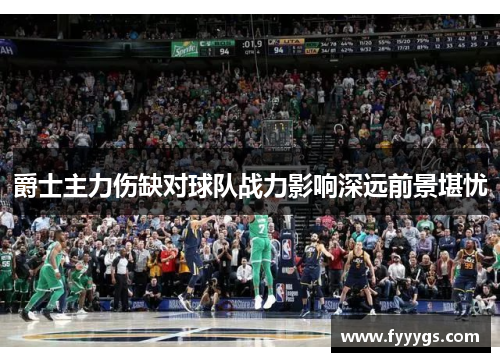 爵士主力伤缺对球队战力影响深远前景堪忧