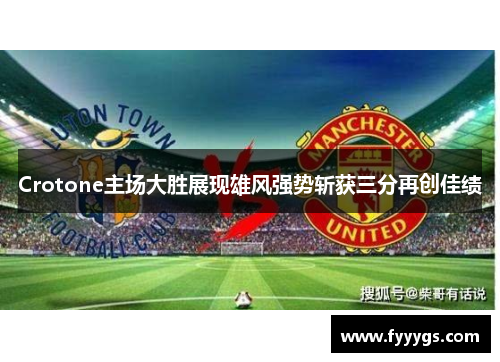 Crotone主场大胜展现雄风强势斩获三分再创佳绩