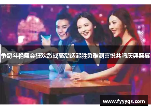 争奇斗艳盛会狂欢激战高潮迭起胜负难测喜悦共鸣庆典盛宴