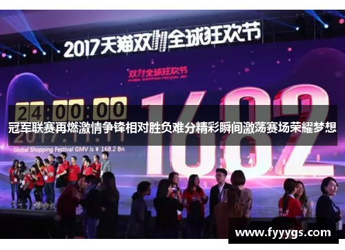 冠军联赛再燃激情争锋相对胜负难分精彩瞬间激荡赛场荣耀梦想
