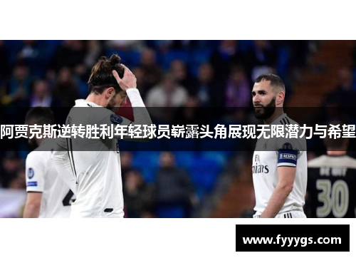 阿贾克斯逆转胜利年轻球员崭露头角展现无限潜力与希望
