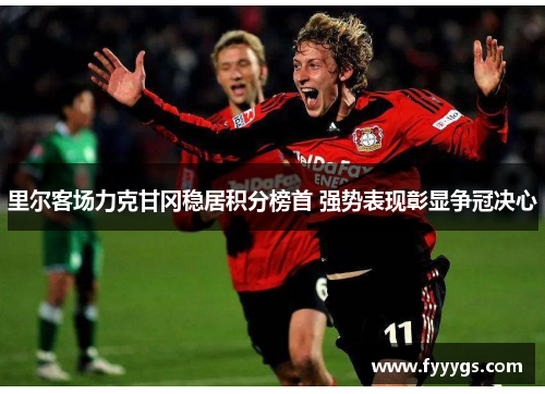 里尔客场力克甘冈稳居积分榜首 强势表现彰显争冠决心
