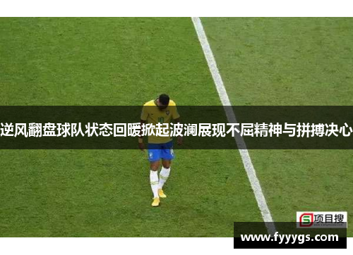 逆风翻盘球队状态回暖掀起波澜展现不屈精神与拼搏决心