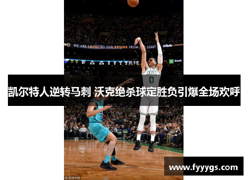 凯尔特人逆转马刺 沃克绝杀球定胜负引爆全场欢呼