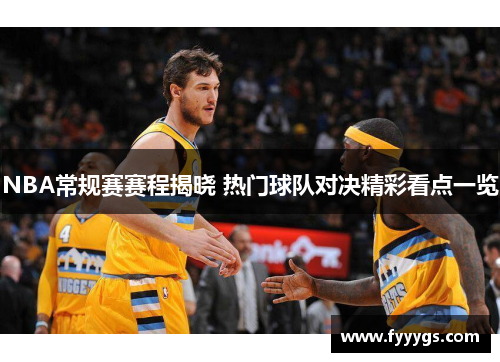 NBA常规赛赛程揭晓 热门球队对决精彩看点一览