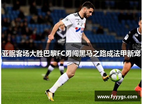 亚眠客场大胜巴黎FC勇闯黑马之路成法甲新宠