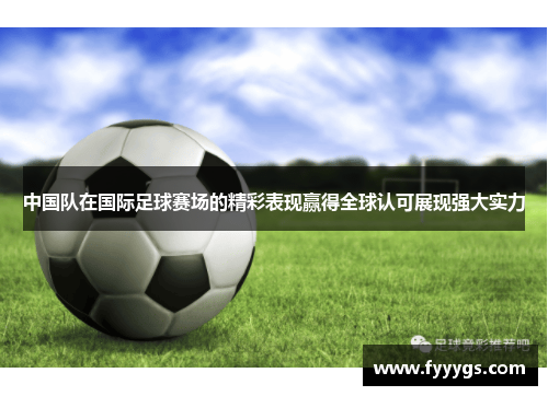 中国队在国际足球赛场的精彩表现赢得全球认可展现强大实力