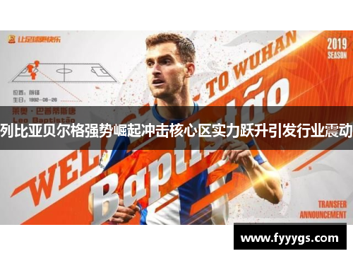 列比亚贝尔格强势崛起冲击核心区实力跃升引发行业震动