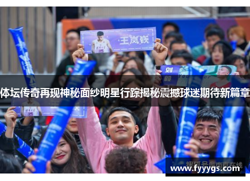体坛传奇再现神秘面纱明星行踪揭秘震撼球迷期待新篇章