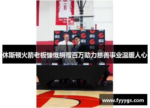 休斯顿火箭老板慷慨捐赠百万助力慈善事业温暖人心