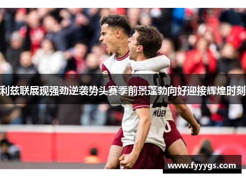 利兹联展现强劲逆袭势头赛季前景蓬勃向好迎接辉煌时刻
