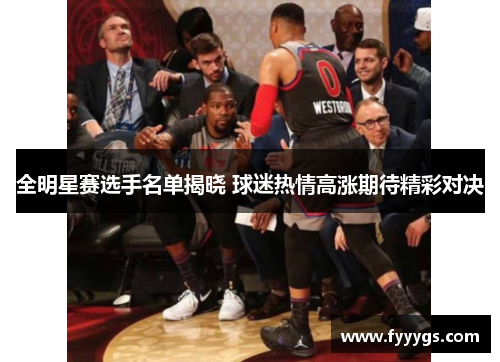 全明星赛选手名单揭晓 球迷热情高涨期待精彩对决