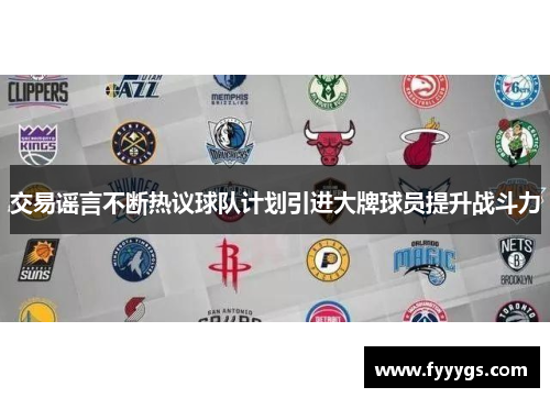 交易谣言不断热议球队计划引进大牌球员提升战斗力