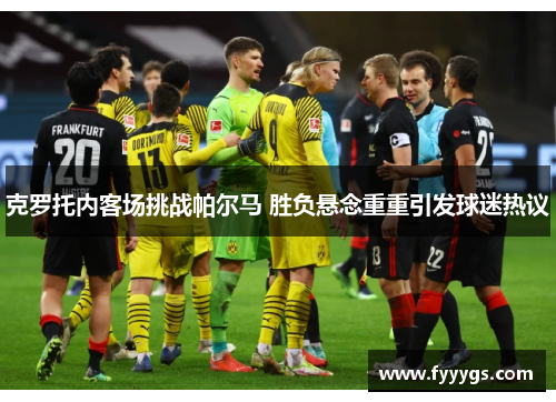 克罗托内客场挑战帕尔马 胜负悬念重重引发球迷热议