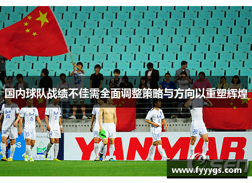 国内球队战绩不佳需全面调整策略与方向以重塑辉煌