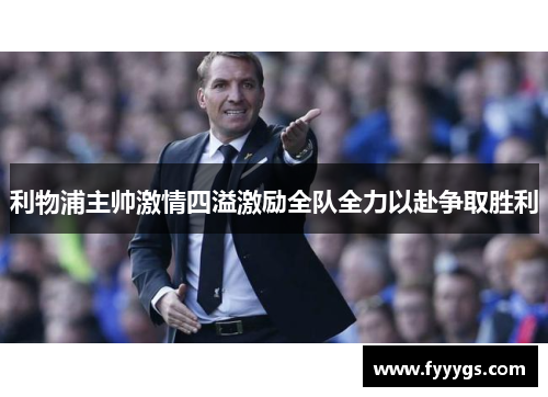 利物浦主帅激情四溢激励全队全力以赴争取胜利