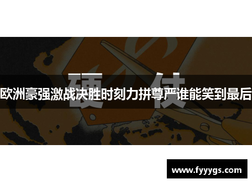 欧洲豪强激战决胜时刻力拼尊严谁能笑到最后