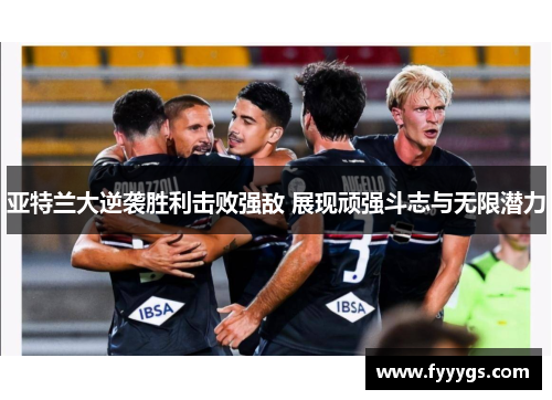 亚特兰大逆袭胜利击败强敌 展现顽强斗志与无限潜力