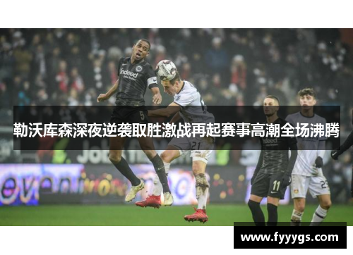 勒沃库森深夜逆袭取胜激战再起赛事高潮全场沸腾
