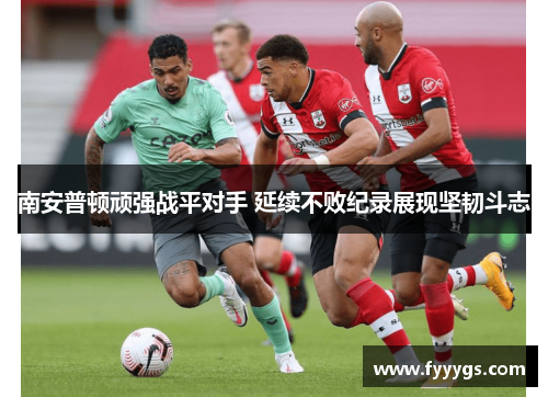 南安普顿顽强战平对手 延续不败纪录展现坚韧斗志
