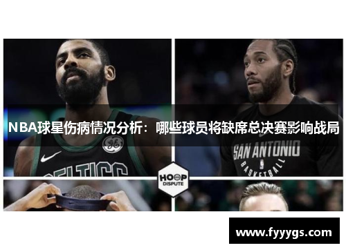 NBA球星伤病情况分析:哪些球员将缺席总决赛影响战局