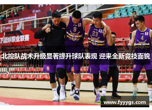 北控队战术升级显著提升球队表现 迎来全新竞技面貌