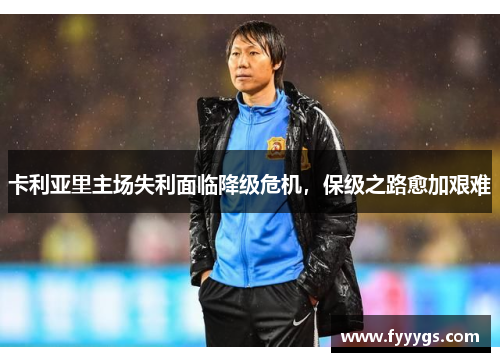 卡利亚里主场失利面临降级危机,保级之路愈加艰难